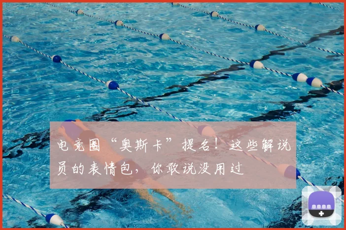 电竞圈“奥斯卡”提名！这些解说员的表情包，你敢说没用过