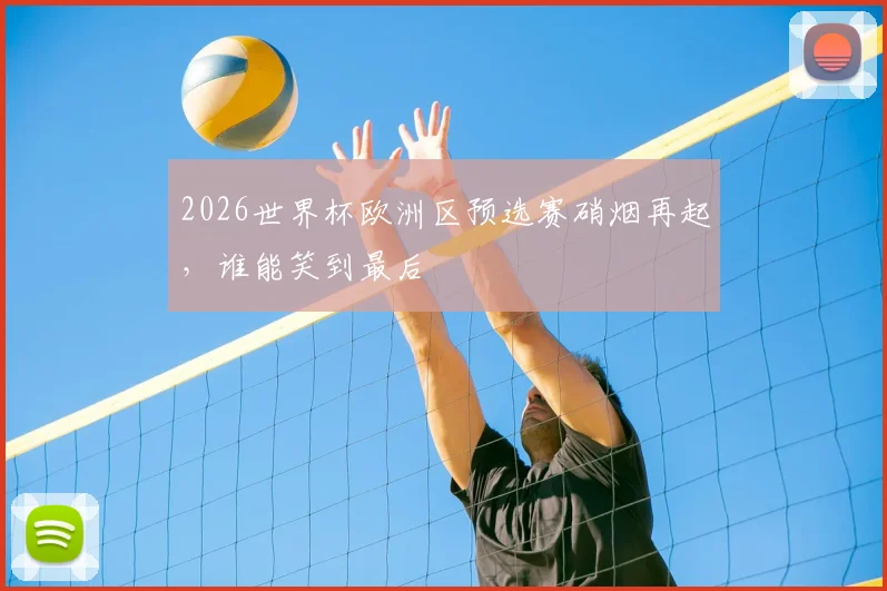 2026世界杯欧洲区预选赛硝烟再起，谁能笑到最后