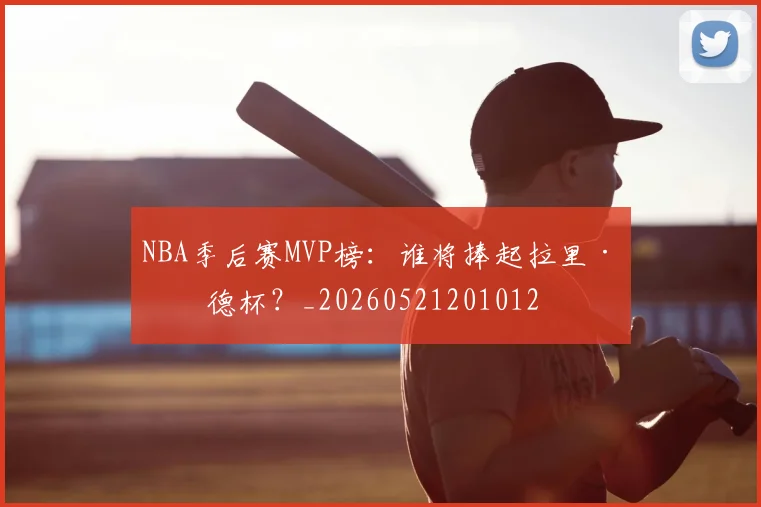 NBA季后赛MVP榜:谁将捧起拉里·伯德杯?_20260521201012
