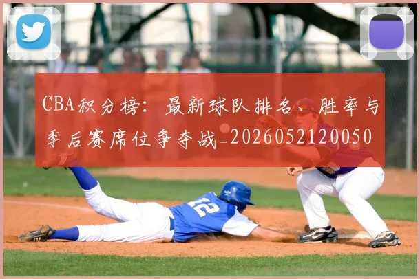 CBA积分榜：最新球队排名、胜率与季后赛席位争夺战_20260521200502