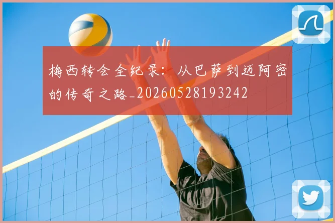 梅西转会全纪录：从巴萨到迈阿密的传奇之路_20260528193242