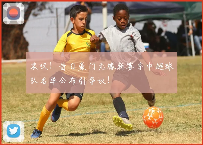 哀叹!昔日豪门无缘新赛季中超球队名单公布引争议!