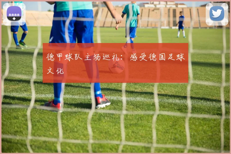 德甲球队主场巡礼：感受德国足球文化