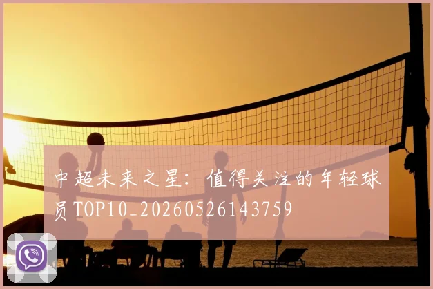 中超未来之星：值得关注的年轻球员TOP10_20260526143759