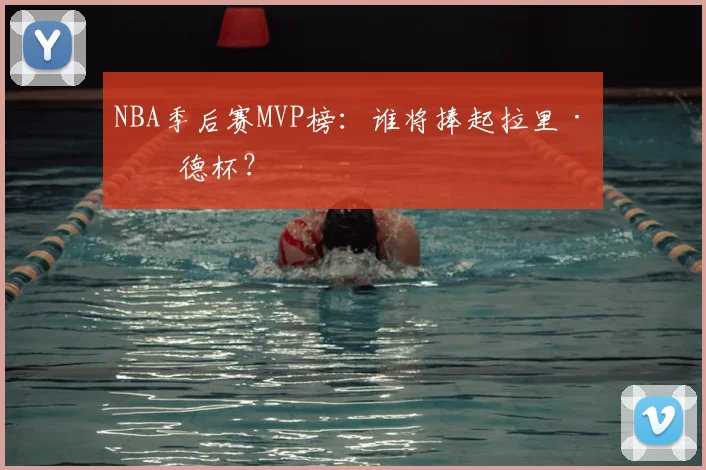 NBA季后赛MVP榜：谁将捧起拉里·伯德杯？