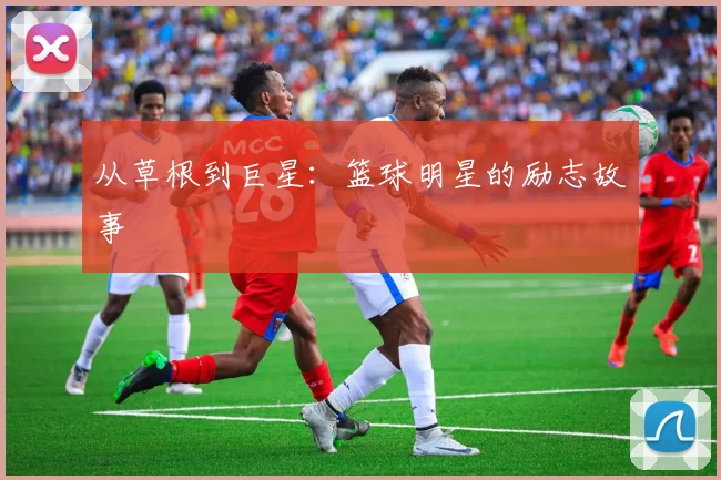 从草根到巨星：篮球明星的励志故事