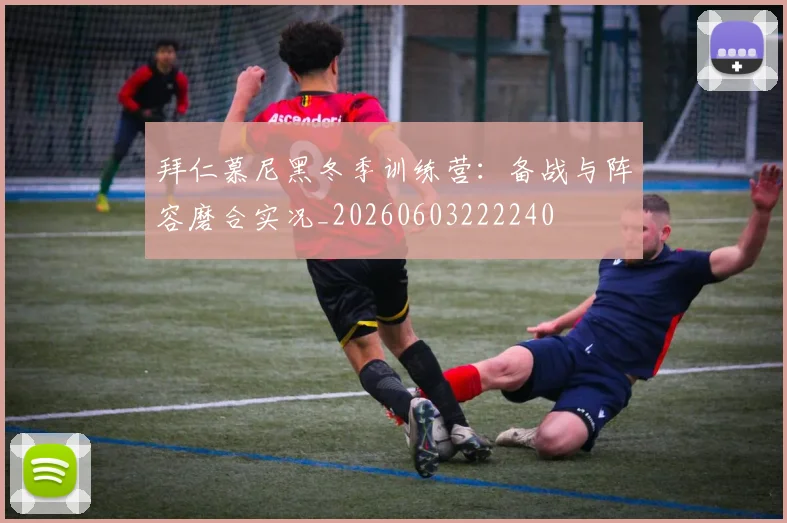拜仁慕尼黑冬季训练营：备战与阵容磨合实况_20260603222240