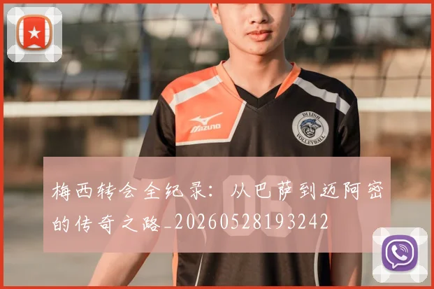 梅西转会全纪录：从巴萨到迈阿密的传奇之路_20260528193242