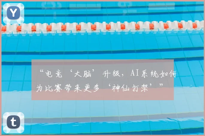 “电竞‘大脑’升级，AI系统如何为比赛带来更多‘神仙打架’”