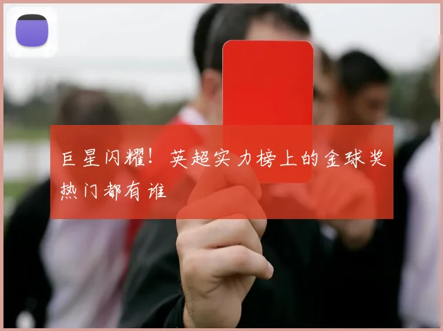 巨星闪耀！英超实力榜上的金球奖热门都有谁