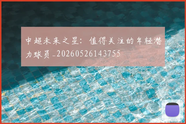 中超未来之星：值得关注的年轻潜力球员_20260526143755