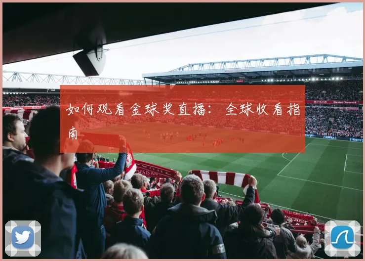 如何观看金球奖直播：全球收看指南