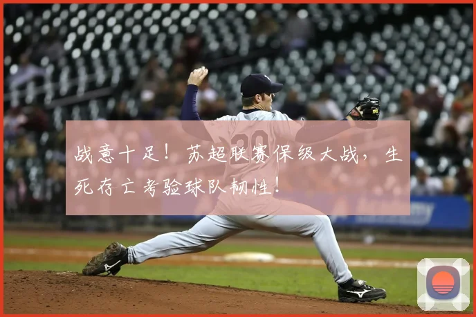战意十足!苏超联赛保级大战,生死存亡考验球队韧性!