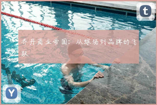 乔丹商业帝国：从球场到品牌的飞跃