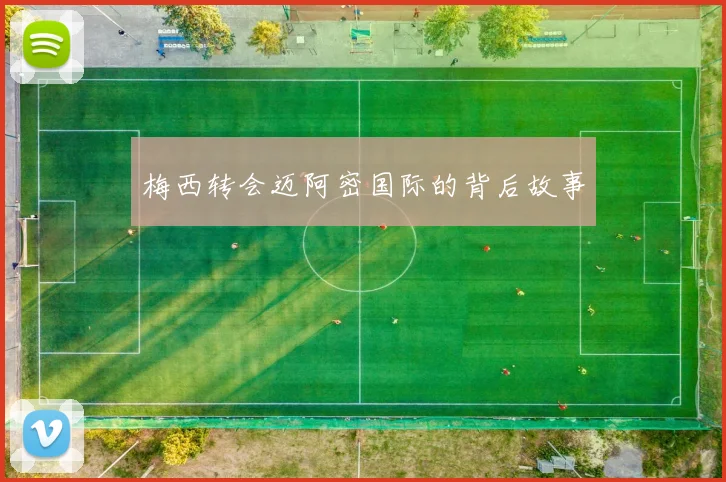 梅西转会迈阿密国际的背后故事