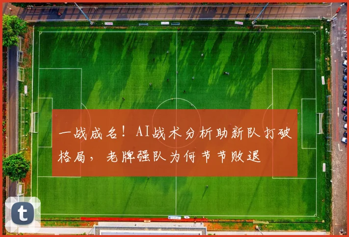 一战成名！AI战术分析助新队打破格局，老牌强队为何节节败退