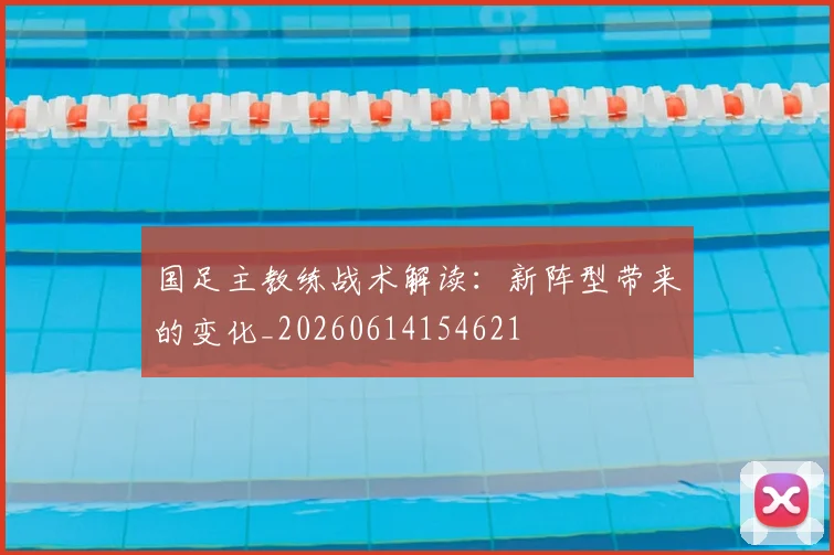 国足主教练战术解读：新阵型带来的变化_20260614154621