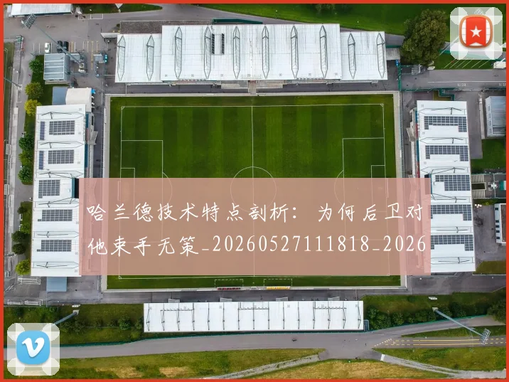 哈兰德技术特点剖析：为何后卫对他束手无策_20260527111818_20260703222149