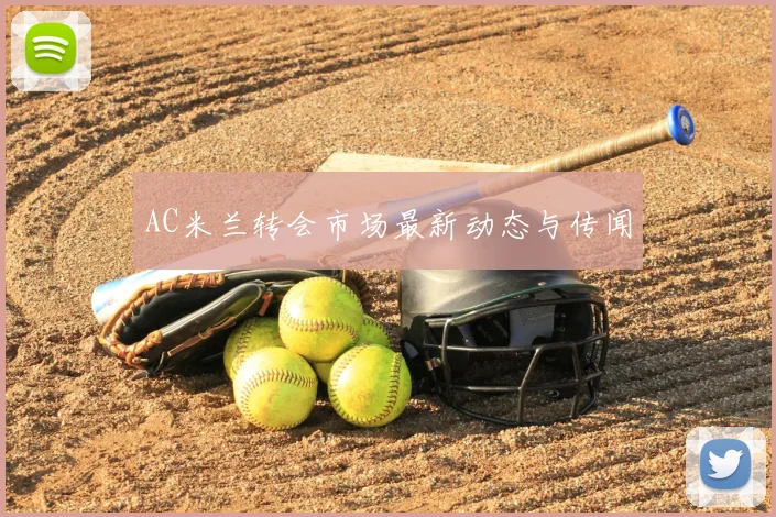AC米兰转会市场最新动态与传闻