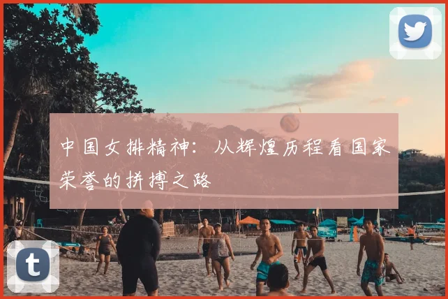 中国女排精神：从辉煌历程看国家荣誉的拼搏之路