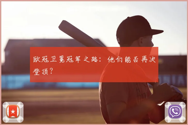 欧冠卫冕冠军之路：他们能否再次登顶？