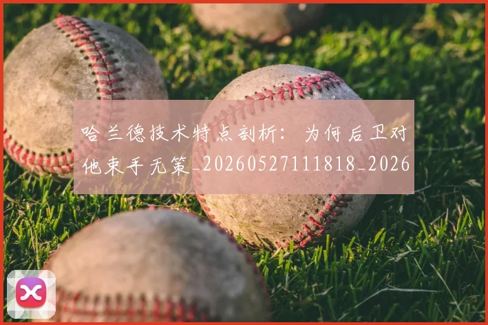 哈兰德技术特点剖析：为何后卫对他束手无策_20260527111818_20260703222149