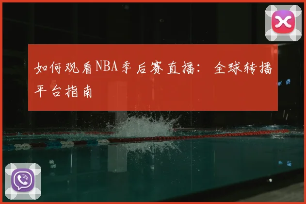 如何观看NBA季后赛直播：全球转播平台指南