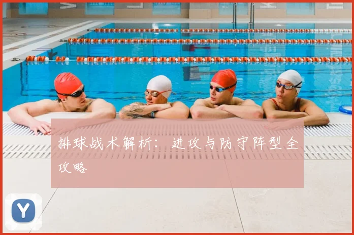排球战术解析：进攻与防守阵型全攻略