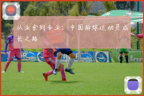 从业余到专业：中国排球运动员成长之路