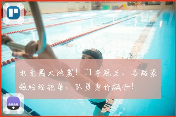 电竞圈大地震！T1夺冠后，各路豪强纷纷挖角，队员身价飙升！