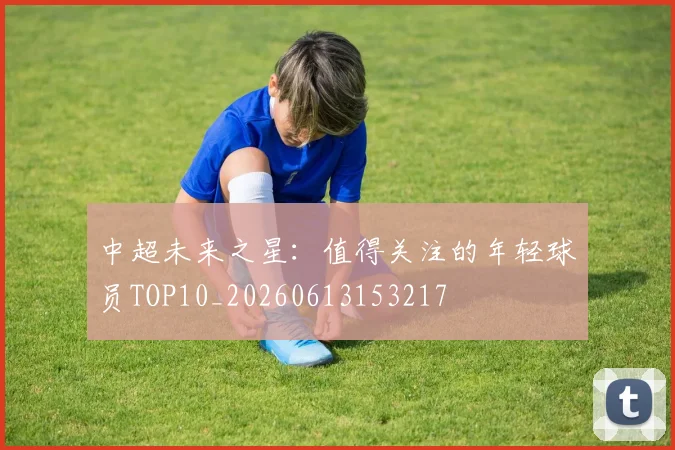 中超未来之星：值得关注的年轻球员TOP10_20260613153217
