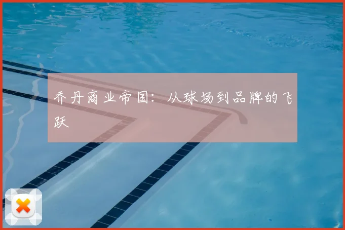 乔丹商业帝国：从球场到品牌的飞跃